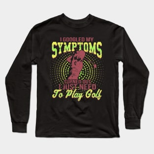 I Google My Symptoms Turned Out I Just Need To Play Golf Long Sleeve T-Shirt